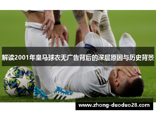 解读2001年皇马球衣无广告背后的深层原因与历史背景