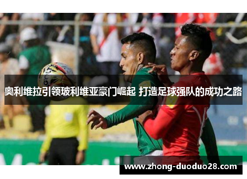 奥利维拉引领玻利维亚豪门崛起 打造足球强队的成功之路