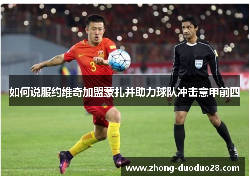 如何说服约维奇加盟蒙扎并助力球队冲击意甲前四 如何说服约维奇加盟蒙扎并助力球队冲击意甲前四