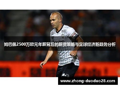 姆巴佩2500万欧元年薪背后的薪资策略与足球经济新趋势分析