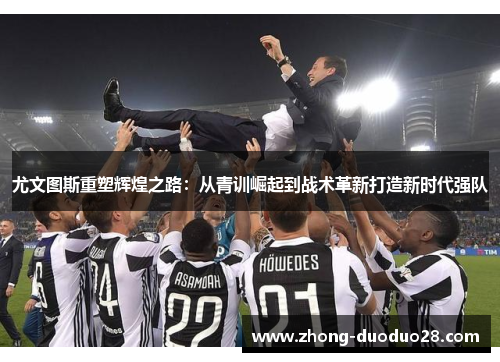 尤文图斯重塑辉煌之路:从青训崛起到战术革新打造新时代强队 尤文图斯重塑辉煌之路:从青训崛起到战术革新打造新时代强队