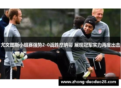 尤文图斯小组赛强势2-0战胜摩纳哥 展现冠军实力再度出击 尤文图斯小组赛强势2-0战胜摩纳哥 展现冠军实力再度出击