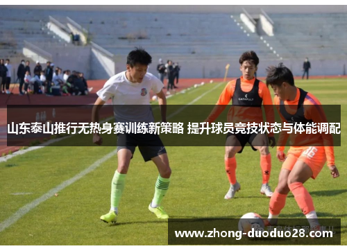 山东泰山推行无热身赛训练新策略 提升球员竞技状态与体能调配