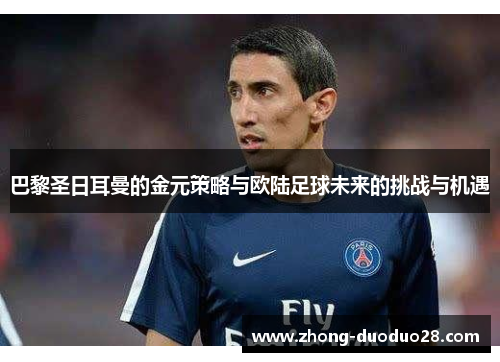 巴黎圣日耳曼的金元策略与欧陆足球未来的挑战与机遇