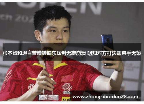张本智和坦言曾遭樊振东压制无奈崩溃 明知对方打法却束手无策 张本智和坦言曾遭樊振东压制无奈崩溃 明知对方打法却束手无策