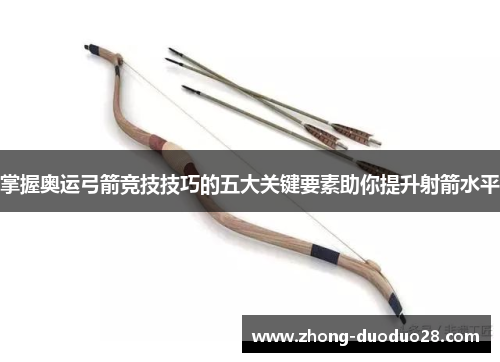 掌握奥运弓箭竞技技巧的五大关键要素助你提升射箭水平