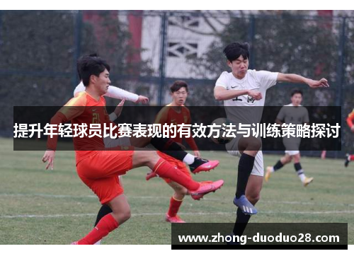 提升年轻球员比赛表现的有效方法与训练策略探讨 提升年轻球员比赛表现的有效方法与训练策略探讨