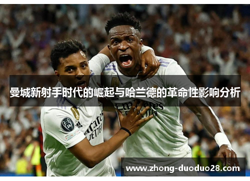 曼城新射手时代的崛起与哈兰德的革命性影响分析