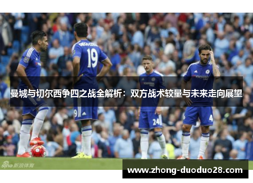 曼城与切尔西争四之战全解析：双方战术较量与未来走向展望