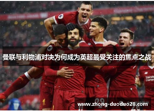 曼联与利物浦对决为何成为英超最受关注的焦点之战