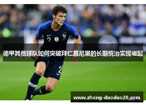 德甲其他球队如何突破拜仁慕尼黑的长期统治实现崛起 德甲其他球队如何突破拜仁慕尼黑的长期统治实现崛起
