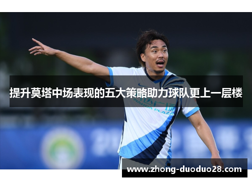 提升莫塔中场表现的五大策略助力球队更上一层楼