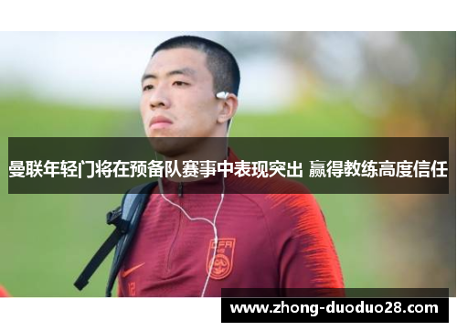 曼联年轻门将在预备队赛事中表现突出 赢得教练高度信任