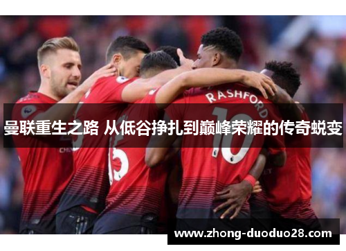 曼联重生之路 从低谷挣扎到巅峰荣耀的传奇蜕变