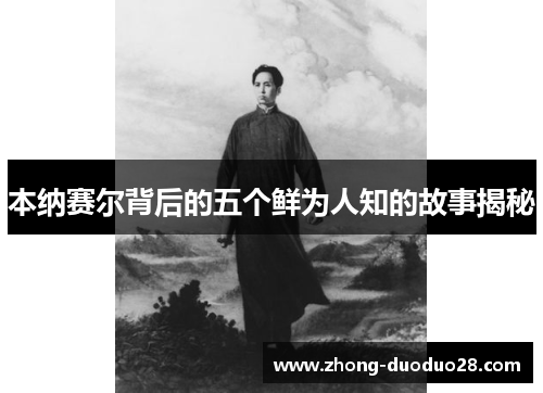 本纳赛尔背后的五个鲜为人知的故事揭秘 本纳赛尔背后的五个鲜为人知的故事揭秘