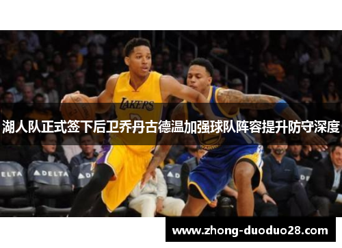 湖人队正式签下后卫乔丹古德温加强球队阵容提升防守深度 湖人队正式签下后卫乔丹古德温加强球队阵容提升防守深度