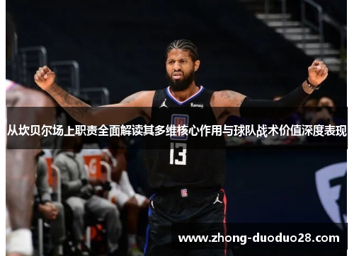 从坎贝尔场上职责全面解读其多维核心作用与球队战术价值深度表现 从坎贝尔场上职责全面解读其多维核心作用与球队战术价值深度表现