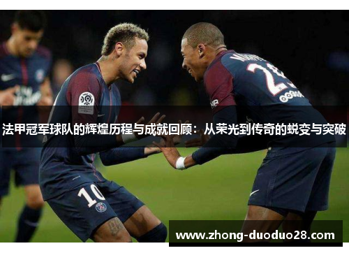 法甲冠军球队的辉煌历程与成就回顾:从荣光到传奇的蜕变与突破 法甲冠军球队的辉煌历程与成就回顾:从荣光到传奇的蜕变与突破