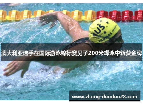 澳大利亚选手在国际游泳锦标赛男子200米蝶泳中斩获金牌 澳大利亚选手在国际游泳锦标赛男子200米蝶泳中斩获金牌