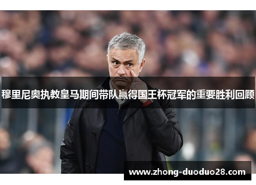 穆里尼奥执教皇马期间带队赢得国王杯冠军的重要胜利回顾 穆里尼奥执教皇马期间带队赢得国王杯冠军的重要胜利回顾