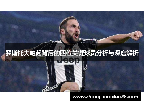 罗斯托夫崛起背后的四位关键球员分析与深度解析