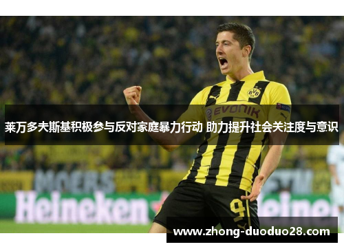 莱万多夫斯基积极参与反对家庭暴力行动 助力提升社会关注度与意识