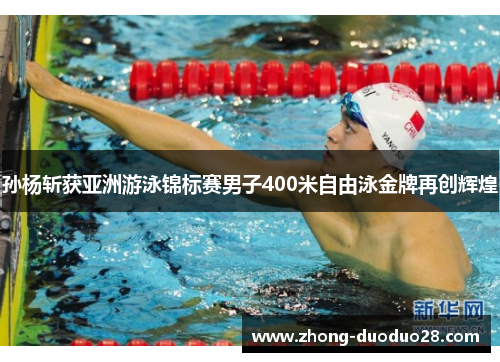 孙杨斩获亚洲游泳锦标赛男子400米自由泳金牌再创辉煌