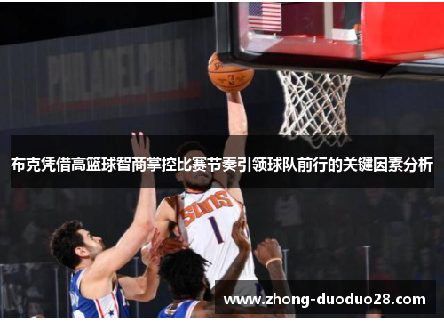 布克凭借高篮球智商掌控比赛节奏引领球队前行的关键因素分析