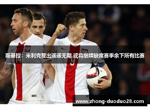 斯基拉：米利克复出遥遥无期 或将继续缺席赛季余下所有比赛