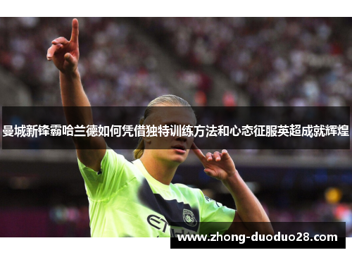 曼城新锋霸哈兰德如何凭借独特训练方法和心态征服英超成就辉煌