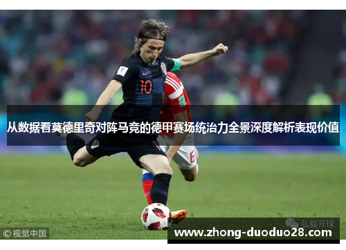 从数据看莫德里奇对阵马竞的德甲赛场统治力全景深度解析表现价值