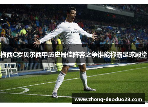 梅西C罗贝尔西甲历史最佳阵容之争谁能称霸足球殿堂