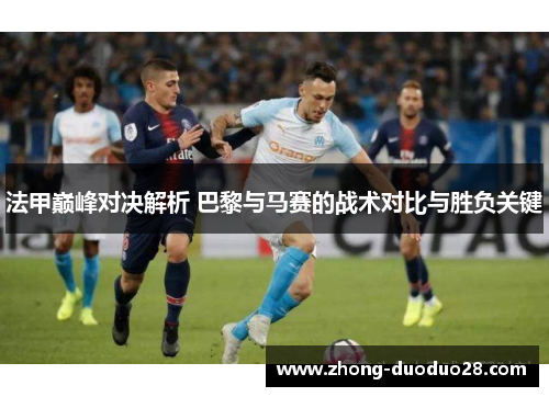 法甲巅峰对决解析 巴黎与马赛的战术对比与胜负关键 法甲巅峰对决解析 巴黎与马赛的战术对比与胜负关键