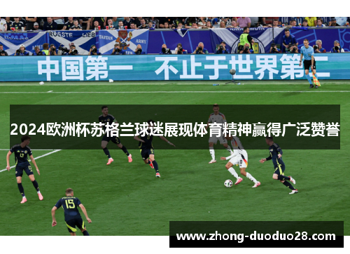 2024欧洲杯苏格兰球迷展现体育精神赢得广泛赞誉 2024欧洲杯苏格兰球迷展现体育精神赢得广泛赞誉