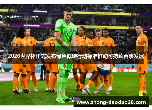 2026世界杯正式发布绿色低碳行动标准推动可持续赛事发展