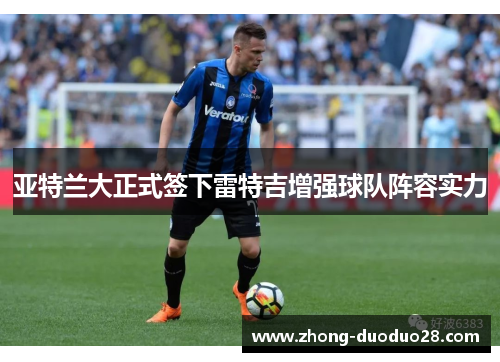 亚特兰大正式签下雷特吉增强球队阵容实力 亚特兰大正式签下雷特吉增强球队阵容实力