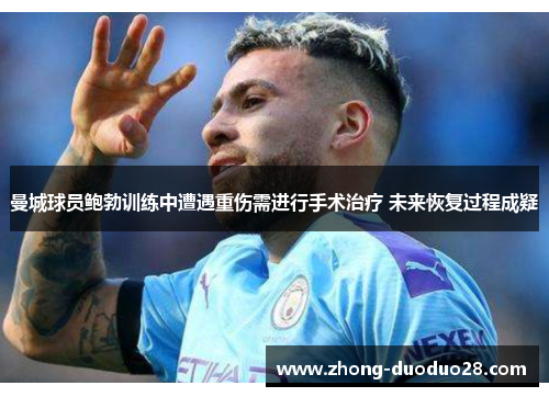 曼城球员鲍勃训练中遭遇重伤需进行手术治疗 未来恢复过程成疑