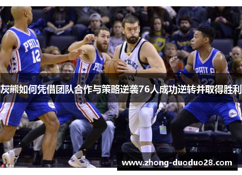 灰熊如何凭借团队合作与策略逆袭76人成功逆转并取得胜利 灰熊如何凭借团队合作与策略逆袭76人成功逆转并取得胜利