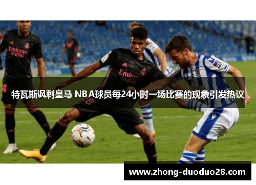 特瓦斯讽刺皇马 NBA球员每24小时一场比赛的现象引发热议