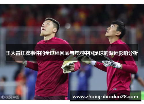 王大雷红牌事件的全过程回顾与其对中国足球的深远影响分析 王大雷红牌事件的全过程回顾与其对中国足球的深远影响分析