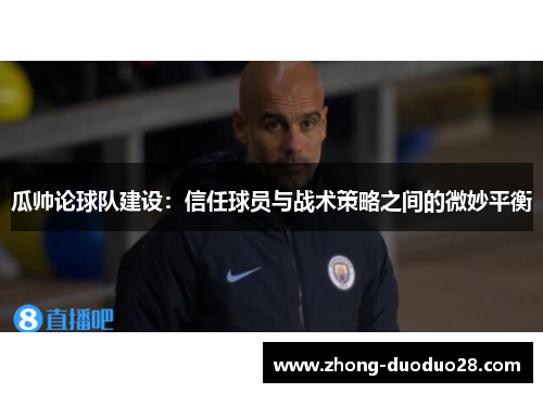 瓜帅论球队建设：信任球员与战术策略之间的微妙平衡
