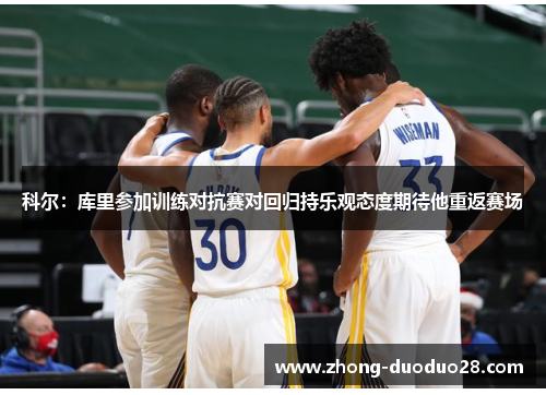 科尔：库里参加训练对抗赛对回归持乐观态度期待他重返赛场