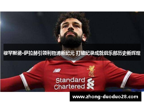 穆罕默德·萨拉赫引领利物浦新纪元 打破纪录成就俱乐部历史新辉煌