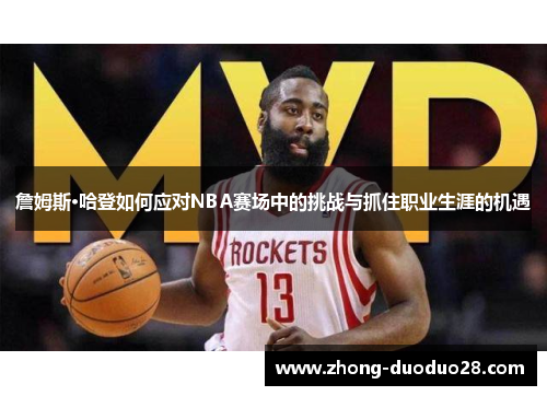 詹姆斯·哈登如何应对NBA赛场中的挑战与抓住职业生涯的机遇