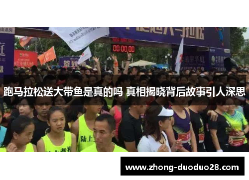 跑马拉松送大带鱼是真的吗 真相揭晓背后故事引人深思 跑马拉松送大带鱼是真的吗 真相揭晓背后故事引人深思
