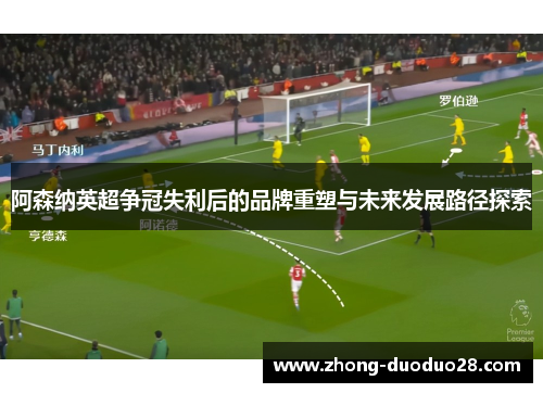 阿森纳英超争冠失利后的品牌重塑与未来发展路径探索