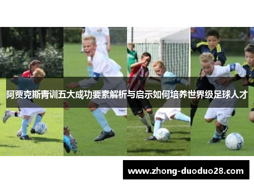 阿贾克斯青训五大成功要素解析与启示如何培养世界级足球人才 阿贾克斯青训五大成功要素解析与启示如何培养世界级足球人才