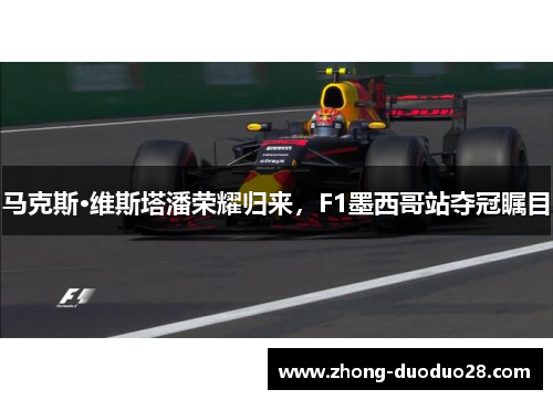 马克斯·维斯塔潘荣耀归来，F1墨西哥站夺冠瞩目