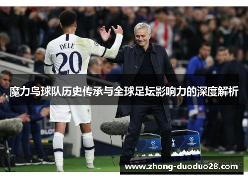 魔力鸟球队历史传承与全球足坛影响力的深度解析